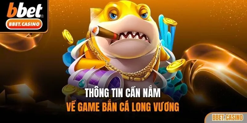 Thông tin cần nắm về game bắn cá Long Vương
